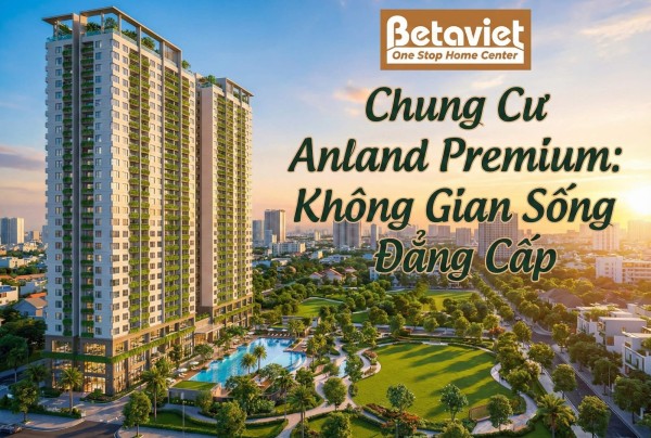 Chung Cư Anland Premium: Đánh Giá Chi Tiết Vị Trí, Thiết Kế & Tiềm Năng Nội Thất 2026