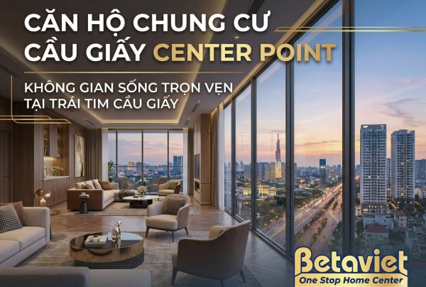 Căn Hộ Chung Cư Cầu Giấy Center Point: Đánh Giá Chi Tiết Từ Kiến Trúc Sư (2026)