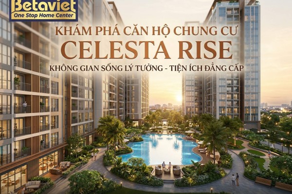 Căn Hộ Chung Cư Celesta Rise: Đánh Giá Toàn Diện Sau Bàn Giao 2024
