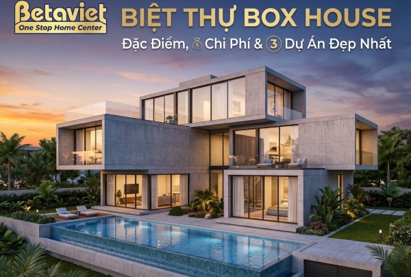 Biệt Thự Box House: Đặc Điểm, Chi Phí & 3 Dự Án Đẹp Nhất 2026