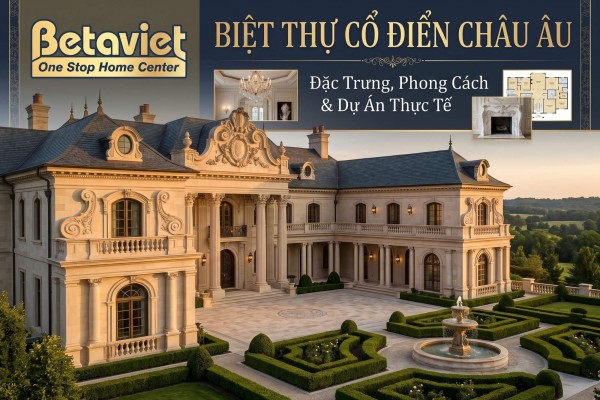 Biệt Thự Cổ Điển Châu Âu – Đặc Trưng, Phong Cách & Dự Án Thực Tế