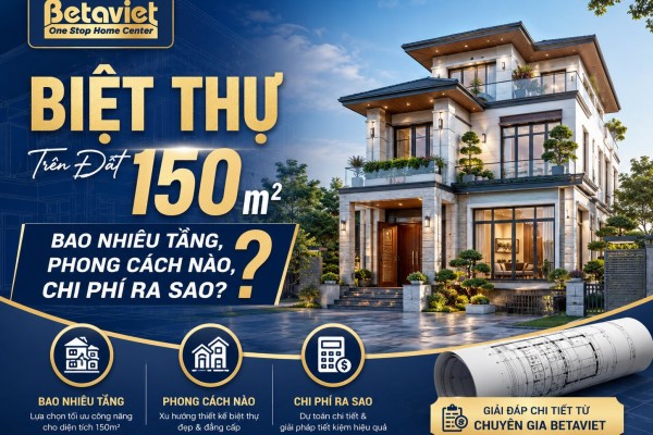 Biệt Thự Trên Đất 150m2: Bao Nhiêu Tầng, Phong Cách Nào, Chi Phí Ra Sao?