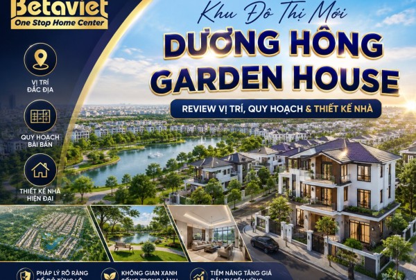 Khu Đô Thị Mới Dương Hồng Garden House: Review Vị Trí, Quy Hoạch & Thiết Kế Nhà 2026