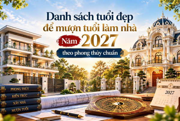 Danh sách tuổi đẹp để mượn tuổi làm nhà năm 2027 theo phong thủy chuẩn
