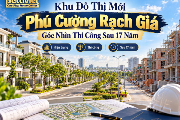Khu Đô Thị Mới Phú Cường Rạch Giá: Góc Nhìn Thi Công Sau 17 Năm