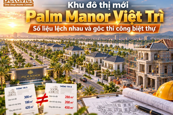 Khu đô thị mới Palm Manor Việt Trì: số liệu lệch nhau và góc thi công biệt thự